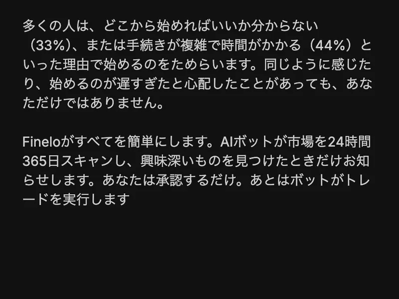 Fineloは不安を乗り越えて始めるお手伝いをしますという見出しの下に、AIボットが市場を24時間365日スキャンし興味深いものを見つけたときだけお知らせします、あなたは承認するだけ、あとはボットがトレードを実行しますと書かれている
