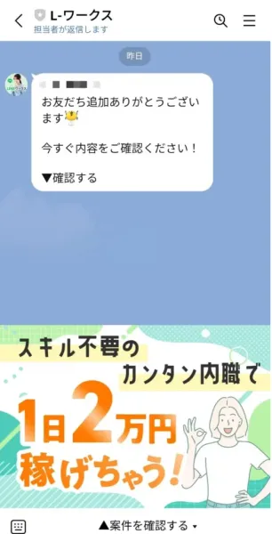 L-ワークスの公式LINEの初回メッセージ。「お友だち追加ありがとうございます！今すぐ内容をご確認ください！」というメッセージと、「▼確認する」というボタン、その下に「スキル不要のカンタン内職で1日2万円稼げちゃう！」というバナーが表示されている