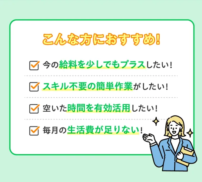 「こんな方におすすめ！」というチェックリスト。「今の給料を少しでもプラスしたい」「スキル不要の簡単作業がしたい」「空いた時間を有効活用したい」「毎月の生活費が足りない」という4項目が並んでいる