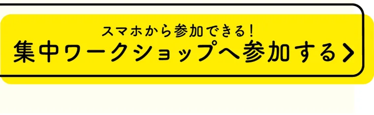 「スマホから参加できる!集中ワークショップへ参加する」と書かれた黄色い申し込みボタン