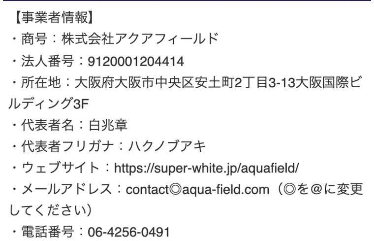 事業者情報。商号 株式会社アクアフィールド、法人番号 9120001204414、所在地 大阪市中央区安土町、代表者 白兆章(ハクノブアキ)、電話番号 06-4256-0491