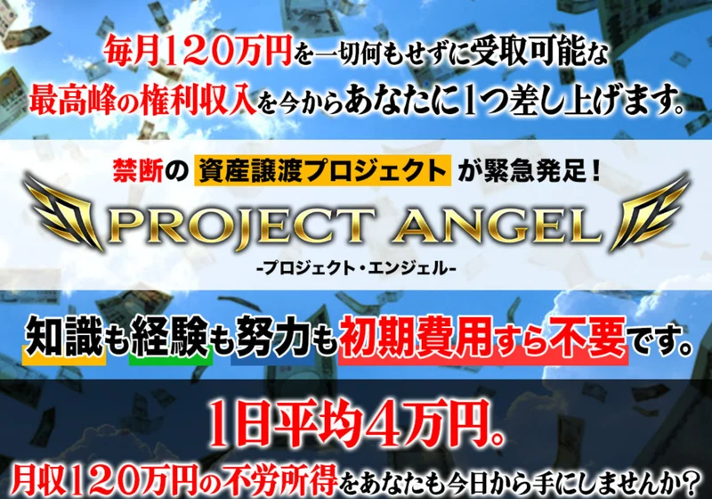 プロジェクトエンジェルの広告ページ。毎月120万円を一切何もせずに受取可能な最高峰の権利収入を1つ差し上げます、知識も経験も努力も初期費用すら不要ですと大きく書かれている