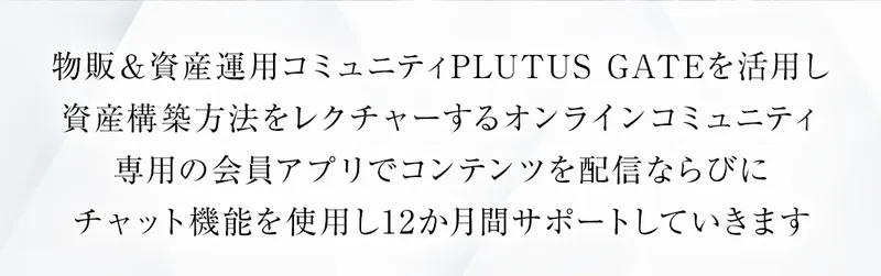 物販&資産運用コミュニティPLUTUS GATEの説明。会員アプリでコンテンツを配信し12か月サポートすると書かれている
