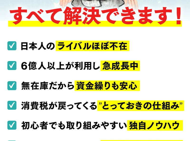超穴場・物販のはじめ方動画を見ればこれらのお悩みはすべて解決できますという見出しの下に、日本人のライバルほぼ不在、6億人以上が利用し急成長中、無在庫だから資金繰りも安心、消費税が戻ってくるとっておきの仕組みなどが並ぶ